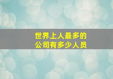 世界上人最多的公司有多少人员