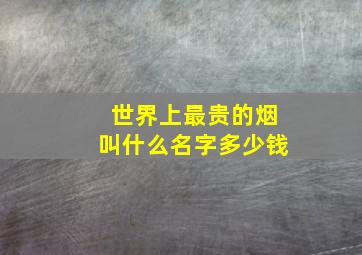 世界上最贵的烟叫什么名字多少钱