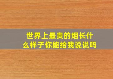 世界上最贵的烟长什么样子你能给我说说吗