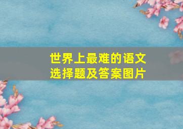 世界上最难的语文选择题及答案图片