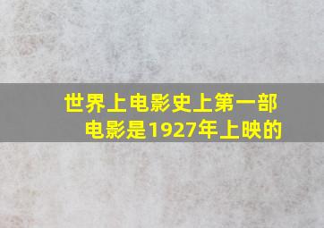 世界上电影史上第一部电影是1927年上映的