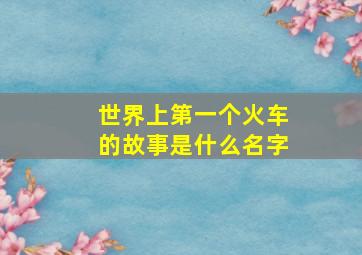 世界上第一个火车的故事是什么名字