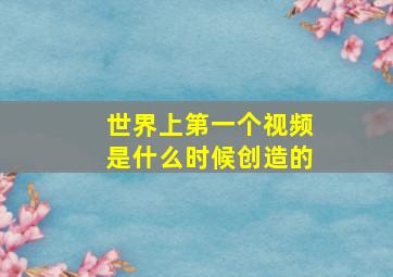 世界上第一个视频是什么时候创造的