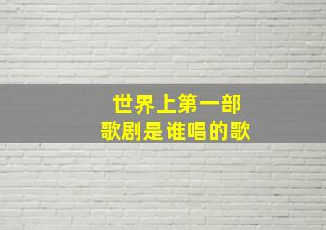 世界上第一部歌剧是谁唱的歌