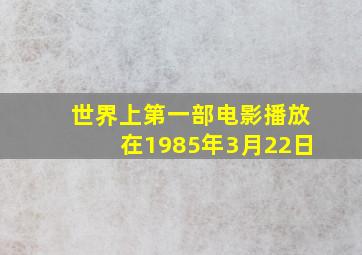 世界上第一部电影播放在1985年3月22日