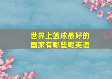 世界上篮球最好的国家有哪些呢英语