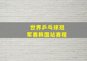 世界乒乓球冠军赛韩国站赛程