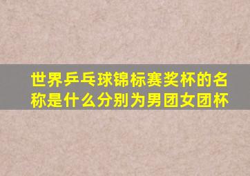 世界乒乓球锦标赛奖杯的名称是什么分别为男团女团杯