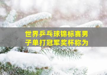 世界乒乓球锦标赛男子单打冠军奖杯称为