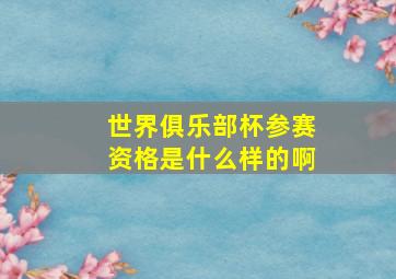 世界俱乐部杯参赛资格是什么样的啊