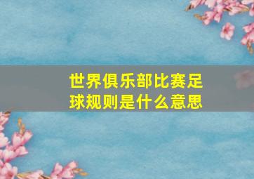 世界俱乐部比赛足球规则是什么意思