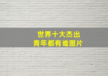 世界十大杰出青年都有谁图片