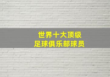 世界十大顶级足球俱乐部球员