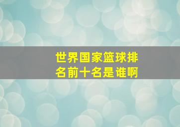 世界国家篮球排名前十名是谁啊