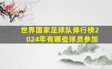 世界国家足球队排行榜2024年有哪些球员参加