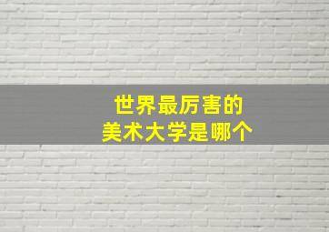 世界最厉害的美术大学是哪个