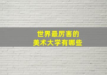 世界最厉害的美术大学有哪些