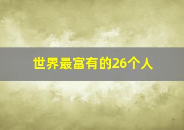 世界最富有的26个人