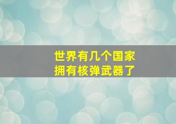 世界有几个国家拥有核弹武器了