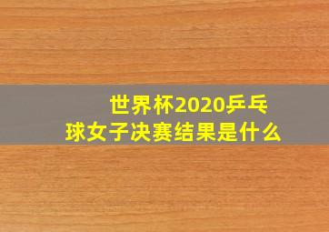 世界杯2020乒乓球女子决赛结果是什么