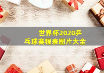 世界杯2020乒乓球赛程表图片大全