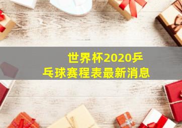 世界杯2020乒乓球赛程表最新消息