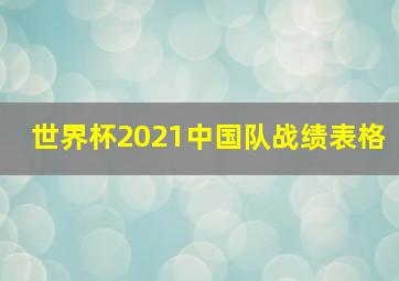 世界杯2021中国队战绩表格