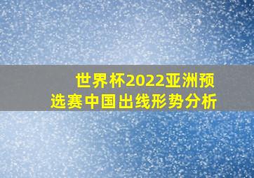 世界杯2022亚洲预选赛中国出线形势分析