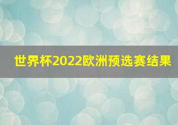 世界杯2022欧洲预选赛结果