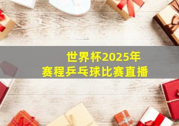 世界杯2025年赛程乒乓球比赛直播