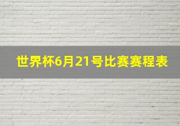 世界杯6月21号比赛赛程表