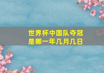 世界杯中国队夺冠是哪一年几月几日