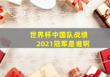 世界杯中国队战绩2021冠军是谁啊