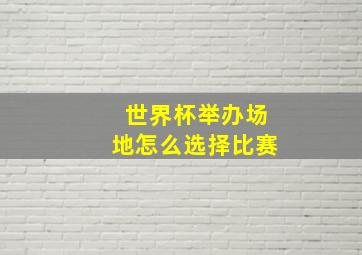 世界杯举办场地怎么选择比赛