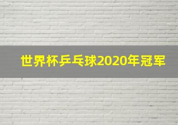 世界杯乒乓球2020年冠军