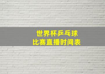 世界杯乒乓球比赛直播时间表