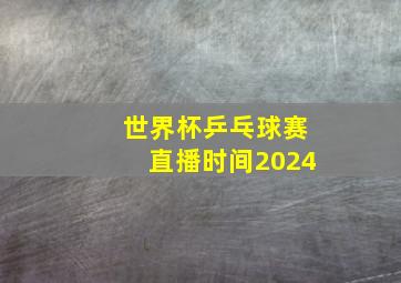 世界杯乒乓球赛直播时间2024