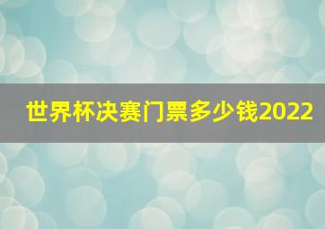 世界杯决赛门票多少钱2022