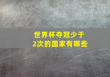 世界杯夺冠少于2次的国家有哪些