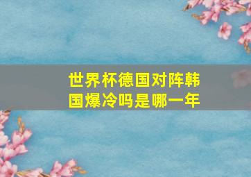 世界杯德国对阵韩国爆冷吗是哪一年