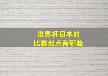 世界杯日本的比赛地点有哪些