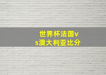 世界杯法国vs澳大利亚比分