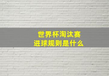 世界杯淘汰赛进球规则是什么