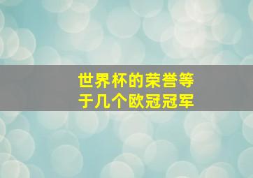 世界杯的荣誉等于几个欧冠冠军