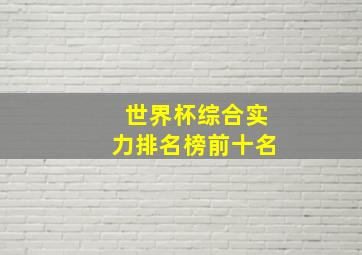 世界杯综合实力排名榜前十名