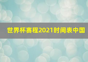 世界杯赛程2021时间表中国