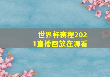 世界杯赛程2021直播回放在哪看