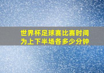 世界杯足球赛比赛时间为上下半场各多少分钟