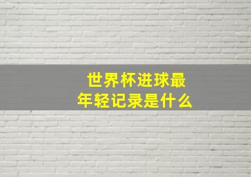 世界杯进球最年轻记录是什么