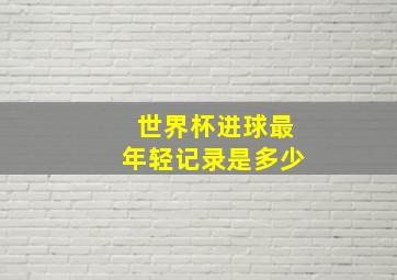 世界杯进球最年轻记录是多少